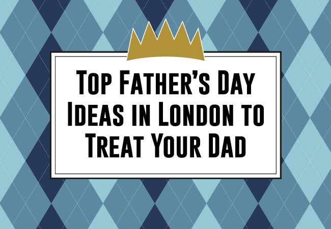An image with the text 'Top father's day ideas in London to treat your Dad'.