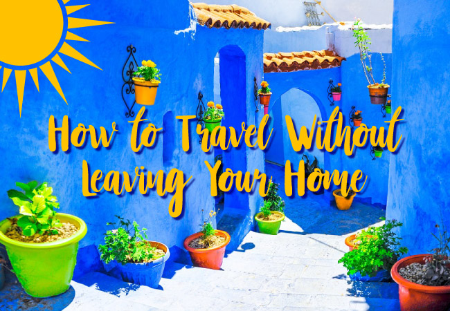 How to Travel Without Leaving Your Home