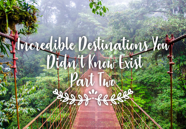 Incredible Places You Didn’t Know Exist – Part Two